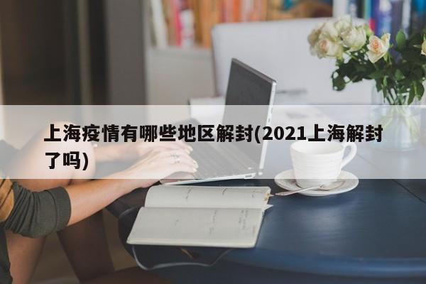 上海疫情有哪些地区解封(2021上海解封了吗)
