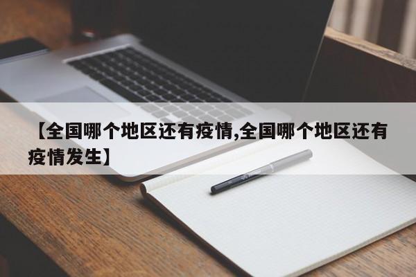 【全国哪个地区还有疫情,全国哪个地区还有疫情发生】
