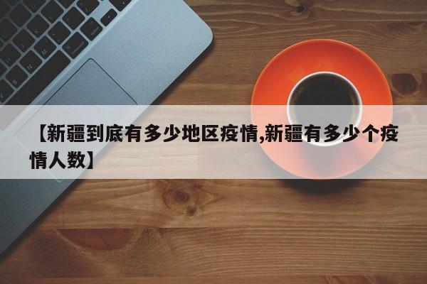 【新疆到底有多少地区疫情,新疆有多少个疫情人数】