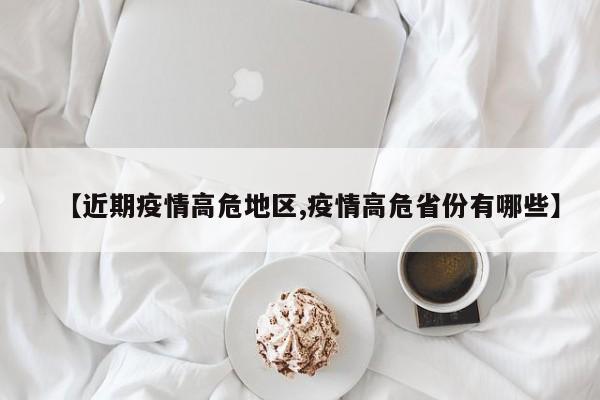 【近期疫情高危地区,疫情高危省份有哪些】
