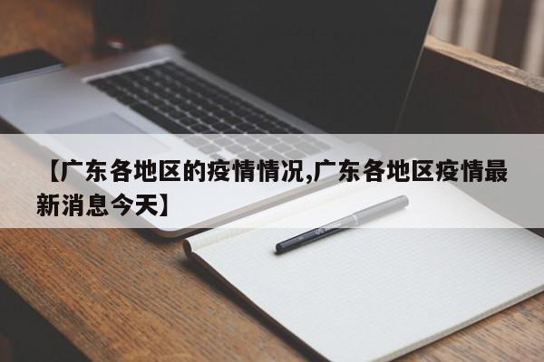 【广东各地区的疫情情况,广东各地区疫情最新消息今天】