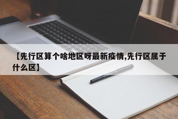 【先行区算个啥地区呀最新疫情,先行区属于什么区】
