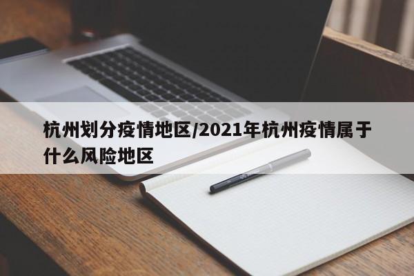 杭州划分疫情地区/2021年杭州疫情属于什么风险地区