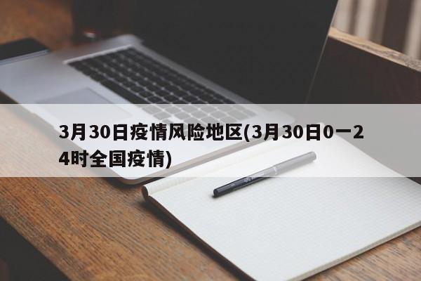 3月30日疫情风险地区(3月30日0一24时全国疫情)