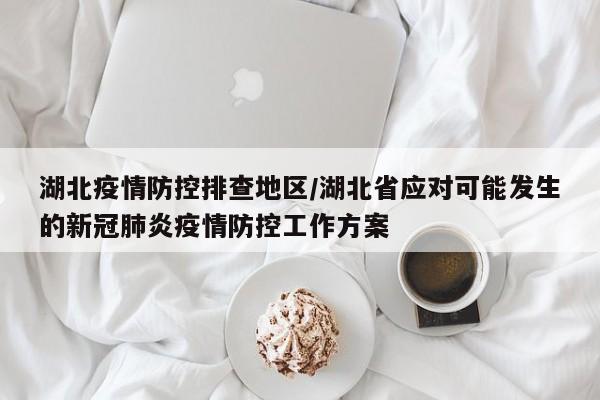 湖北疫情防控排查地区/湖北省应对可能发生的新冠肺炎疫情防控工作方案