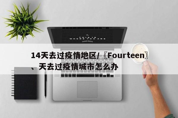 14天去过疫情地区/〖Fourteen〗、天去过疫情城市怎么办