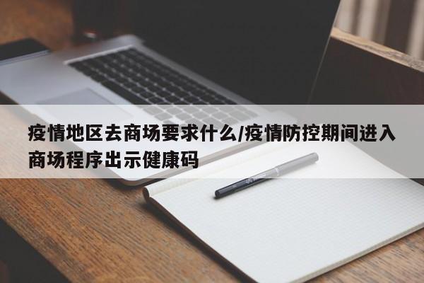 疫情地区去商场要求什么/疫情防控期间进入商场程序出示健康码