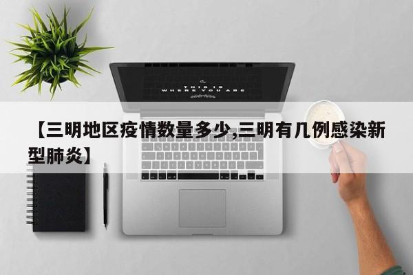 【三明地区疫情数量多少,三明有几例感染新型肺炎】