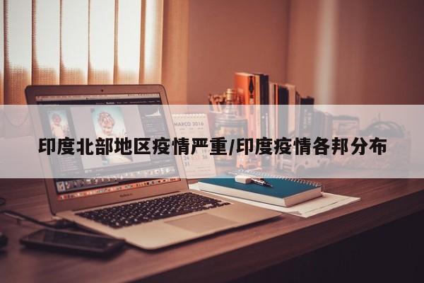 印度北部地区疫情严重/印度疫情各邦分布
