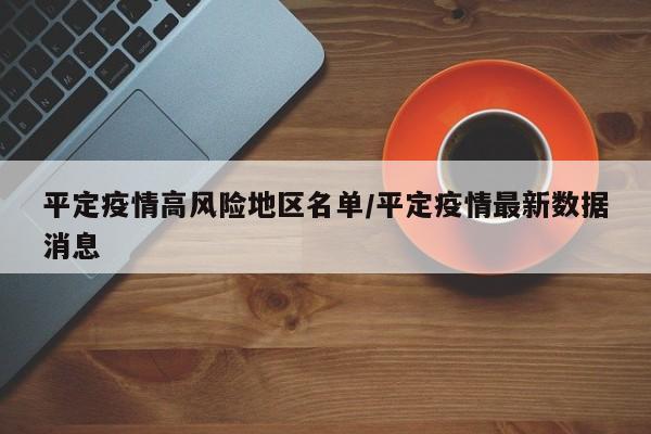 平定疫情高风险地区名单/平定疫情最新数据消息