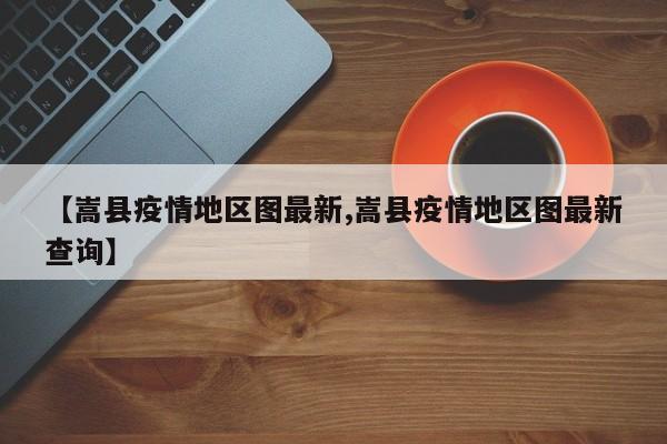 【嵩县疫情地区图最新,嵩县疫情地区图最新查询】