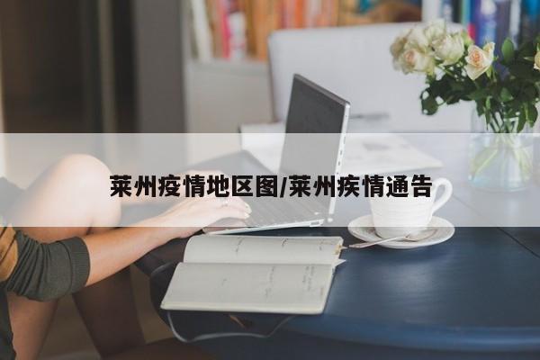 莱州疫情地区图/莱州疾情通告