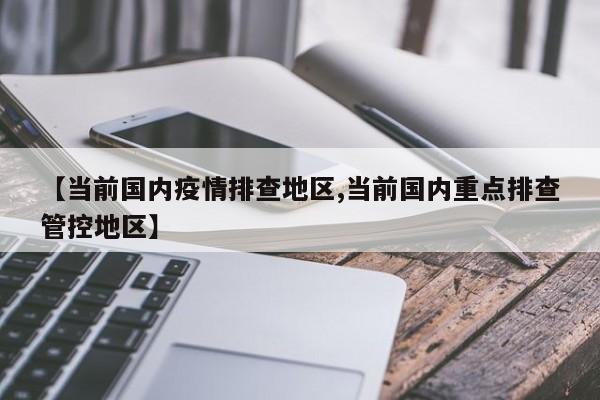 【当前国内疫情排查地区,当前国内重点排查管控地区】